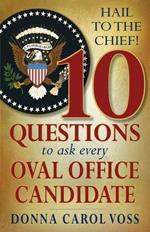 Hail to the Chief!: 10 Questions to Ask Every Oval Office Candidate