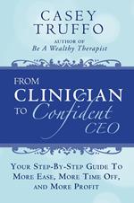 From Clinician To Confident CEO: Your Step-By-Step Guide to More Ease, More Time Off, and More Profit