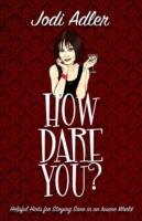 How Dare You?: Helpful Hints for Staying Sane in an Insane World