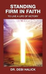 Standing Firm In Faith: To Live A Life Of Victory