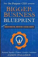 On-Purpose CEO Presents: Bigger Business Blueprint: Modern Marketing, Innovation & Scalable Growth