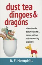 Dust Tea, Dingoes & Dragons: Adventures in Culture, Cuisine & Commerce from a Globe-Trekking Executive