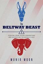 The Beltway Beast: Stealing from Future Generations and Destroying the Middle Class