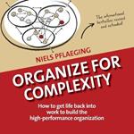 Organize for Complexity: How to Get Life Back Into Work to Build the High-Performance Organization