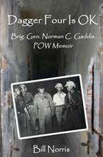 Dagger Four Is OK: Brigadier General Norman C. Gaddis POW Memoir