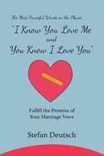 I Know You Love Me and You Know I Love You: Fulfill the Promise of Your Marriage Vows
