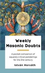 Weekly Masonic Doubts: A pocket companion of squarely critical ponderings for the 21st century