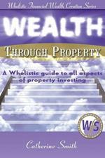 Wealth Through Property: A Wholistic Guide to All Aspects of Property Investing