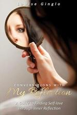 Conversations With My Reflection: A Guide to Finding Self-love Through Inner Reflection