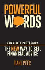 Powerful Words: Dawn of a Profession: the New Way to Sell Financial Advice