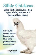Silkie Chickens Care, Breeding, Eggs, Raising, Welfare and Keeping Them Happy: Bearded, Non Bearded, Bantoms, Buying, as Pets, Black, White, Japanese, Chinese and Much More