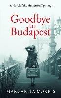 Goodbye To Budapest: A Novel of the Hungarian Uprising