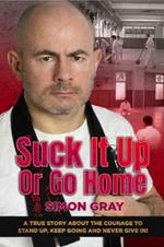 Suck It Up Or Go Home: A True Story About The Courage To Stand Up, Keep Going And Never Give In!