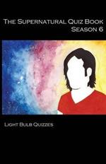 The Supernatural Quiz Book Season 6: 500 Questions and Answers on Supernatural Season
