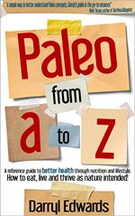 Paleo From A to Z: A Reference Guide to Better Health Through Nutrition and Lifestyle. How to Eat, Live and Thrive as Nature Intended!
