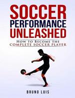 Soccer Performance Unleashed: How to Become the Complete Soccer Player
