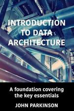 Introduction to Data Architecture: A foundation covering the key essentials