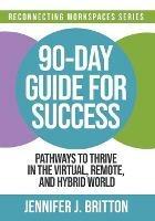 90-Day Guide for Success: Pathways to Thrive in the Virtual, Remote, and Hybrid World