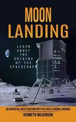 Moon Landing: Learn About the Origins of the Spacecraft (An Impartial Investigation Into the Apollo Moon Landings)