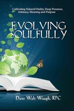 Evolving Soulfully: Cultivating Natural Vitality, Deep Presence, Intimacy, Meaning and Purpose