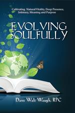 Evolving Soulfully - Cultivating Natural Vitality, Deep Presence, Intimacy, Meaning and Purpose