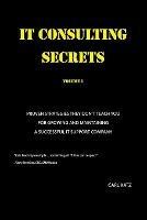 IT Consulting Secrets: Proven Strategies They Don't Teach You For Growing and Maintaining a Successful IT Support Company