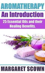 Aromatherapy an Introduction: 25 Essential Oils and their Healing Benefits