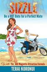 SIZZLE Be a HOT Date for a Perfect Mate: With The ABC Magnetic Attraction Formula