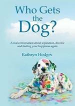 Who Gets the Dog?: A Real Conversation about Separation, Divorce and Finding Your Happiness Again