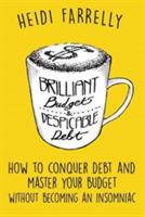 Brilliant Budgets and Despicable Debt: How to Conquer Debt and Master Your Budget - Without Becoming an Insomniac