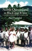 North Queensland in Black and White: A social history with stories, views and archaeology