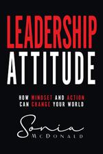 Leadership Attitude: How Mindset and Action can Change Your World