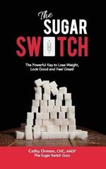 The Sugar Switch: The Powerful Key to Lose Weight, Look Good and Feel Great!