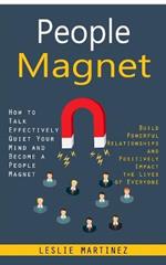 People Magnet: How to Talk Effectively Quiet Your Mind and Become a People Magnet (Build Powerful Relationships and Positively Impact the Lives of Everyone)