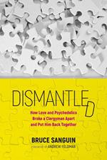 Dismantled: How Love and Psychedelics Broke a Clergyman Apart and Put Him Back Together