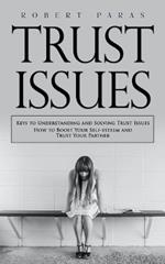 Trust Issues: Keys to Understanding and Solving Trust Issues (How to Boost Your Self-esteem and Trust Your Partner)