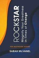 Rockstar: Magnify Your Greatness in Times of Change for Healthcare Leaders