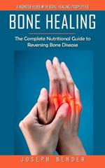 Bone Healing: A Wonder Herb With Bone Healing Properties (The Complete Nutritional Guide to Reversing Bone Disease)