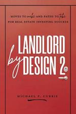 Landlord by Design 2: Moves to Make and Paths to Take for Real Estate Investing Success