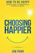 Choosing Happier: How to be Happy Despite Your Circumstances, History or Genes