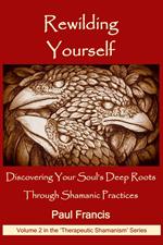 Rewilding Yourself: Discovering Your Soul’s Deep Roots Through Shamanic Practices