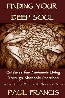 Finding Your Deep Soul: Guidance for Authentic Living Through Shamanic Practices