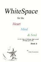 WhiteSpace for the Heart, Mind, and Soul Book 3: A 30-day challenge that could change your life.