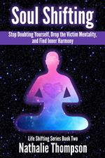 Soul Shifting: Stop Doubting Yourself, Drop the Victim Mentality, and Find Inner Harmony