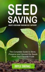 Seed Saving: Create a Seed Bank to Become Self-sufficient (The Complete Guide to Store, Preserve and Harvest the Seeds From Your Favorite Fruits)