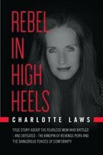 Rebel in High Heels: True story about the fearless mom who battled-and defeated-the kingpin of revenge porn and the dangerous forces of conformity