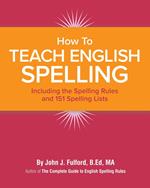 How to Teach English Spelling: Including The Spelling Rules and 151 Spelling Lists