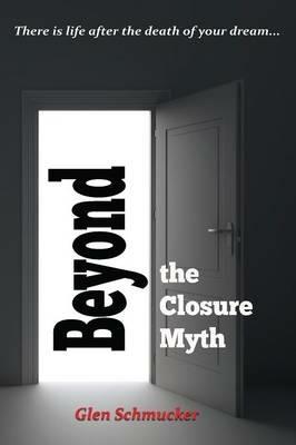 Beyond the Closure Myth - Glen Schmucker - cover