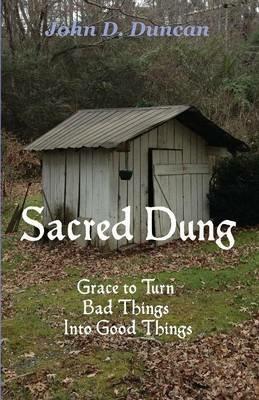 Sacred Dung: Grace to Turn Bad Things Into Good Things - John D Duncan - cover