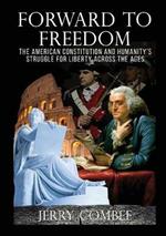 Forward To Freedom: The American Constitution and Humanity's Struggle for Liberty Across The Ages